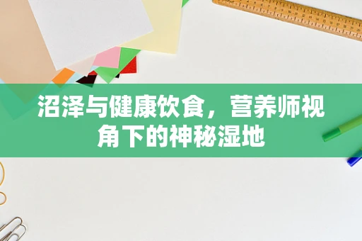 沼泽与健康饮食，营养师视角下的神秘湿地