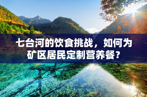 七台河的饮食挑战，如何为矿区居民定制营养餐？