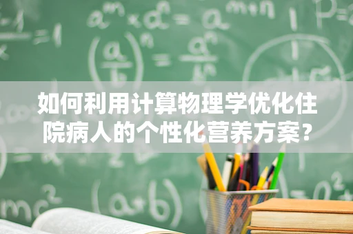 如何利用计算物理学优化住院病人的个性化营养方案？