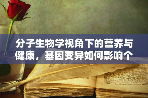 分子生物学视角下的营养与健康，基因变异如何影响个体对营养的吸收？