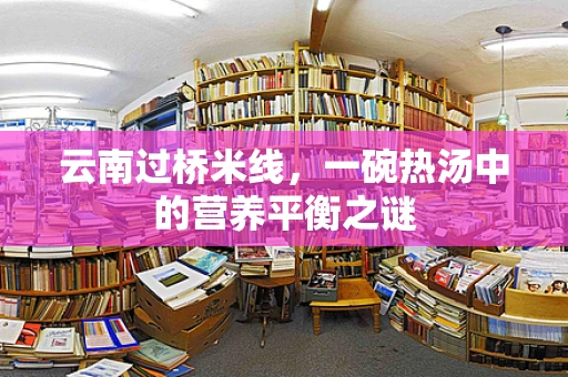 云南过桥米线，一碗热汤中的营养平衡之谜