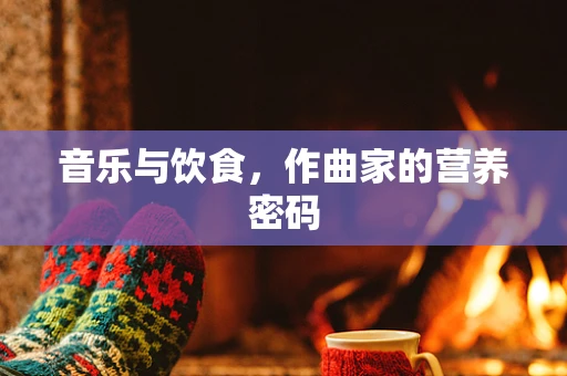 音乐与饮食，作曲家的营养密码
