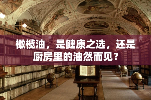 橄榄油，是健康之选，还是厨房里的油然而见？