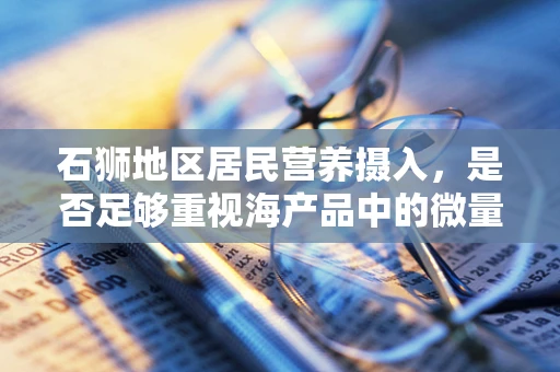 石狮地区居民营养摄入，是否足够重视海产品中的微量元素？