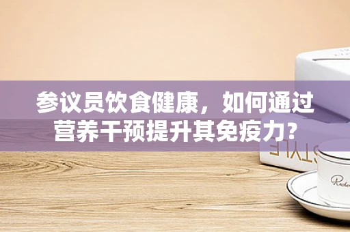 参议员饮食健康，如何通过营养干预提升其免疫力？