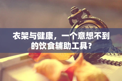衣架与健康，一个意想不到的饮食辅助工具？