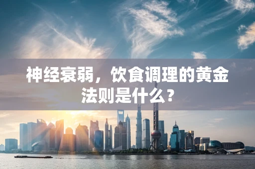 神经衰弱，饮食调理的黄金法则是什么？