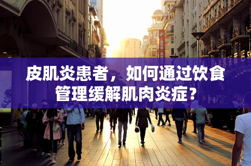 皮肌炎患者，如何通过饮食管理缓解肌肉炎症？