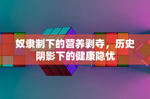 奴隶制下的营养剥夺，历史阴影下的健康隐忧