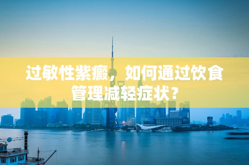 过敏性紫癜，如何通过饮食管理减轻症状？