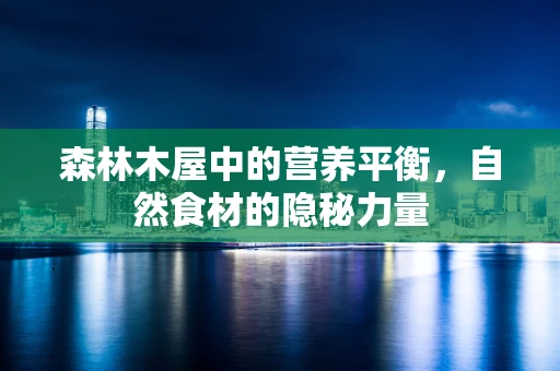 森林木屋中的营养平衡，自然食材的隐秘力量