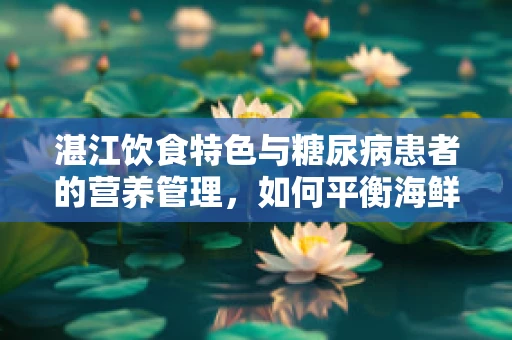 湛江饮食特色与糖尿病患者的营养管理，如何平衡海鲜与健康？