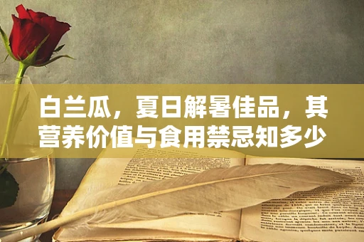 白兰瓜，夏日解暑佳品，其营养价值与食用禁忌知多少？