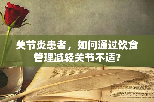 关节炎患者，如何通过饮食管理减轻关节不适？