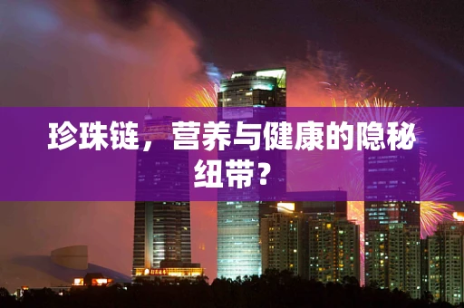 珍珠链，营养与健康的隐秘纽带？