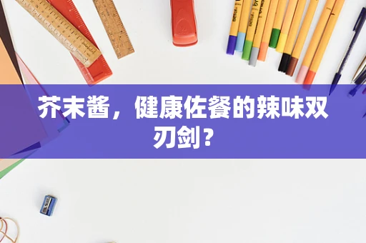 芥末酱，健康佐餐的辣味双刃剑？