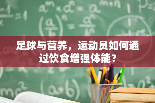 足球与营养，运动员如何通过饮食增强体能？
