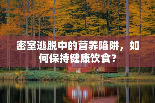 密室逃脱中的营养陷阱，如何保持健康饮食？