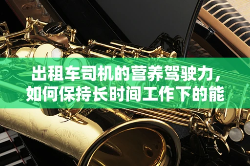出租车司机的营养驾驶力，如何保持长时间工作下的能量供给？