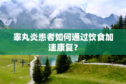 睾丸炎患者如何通过饮食加速康复？