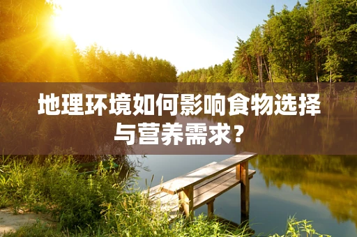 地理环境如何影响食物选择与营养需求？