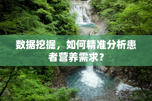 数据挖掘，如何精准分析患者营养需求？