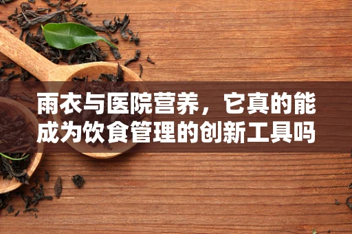 雨衣与医院营养，它真的能成为饮食管理的创新工具吗？
