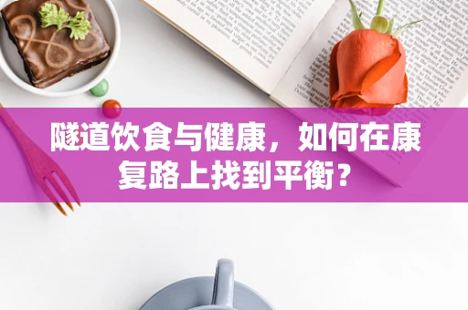 隧道饮食与健康，如何在康复路上找到平衡？