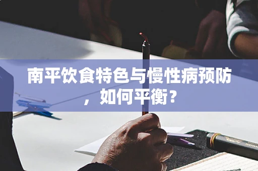 南平饮食特色与慢性病预防，如何平衡？