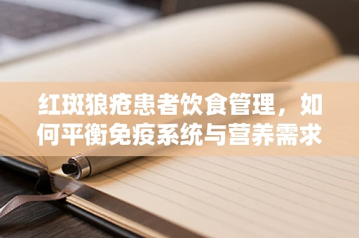 红斑狼疮患者饮食管理，如何平衡免疫系统与营养需求？