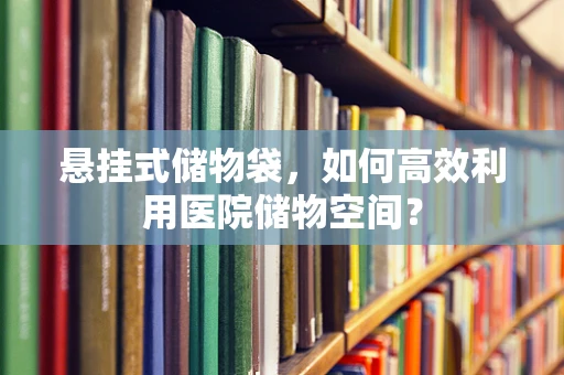 悬挂式储物袋，如何高效利用医院储物空间？