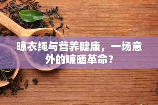 晾衣绳与营养健康，一场意外的晾晒革命？