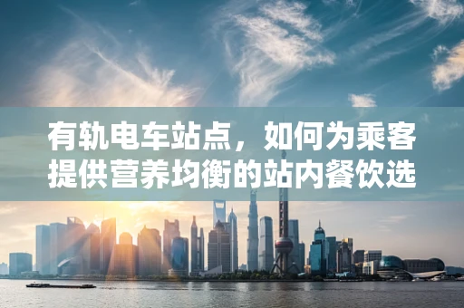 有轨电车站点，如何为乘客提供营养均衡的站内餐饮选择？