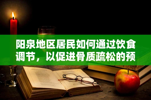 阳泉地区居民如何通过饮食调节，以促进骨质疏松的预防？