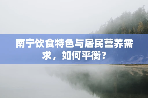南宁饮食特色与居民营养需求，如何平衡？