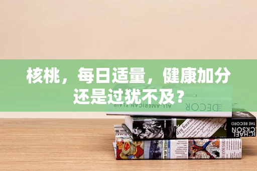 核桃，每日适量，健康加分还是过犹不及？