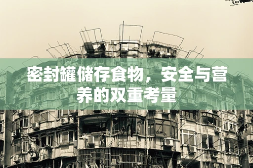 密封罐储存食物，安全与营养的双重考量
