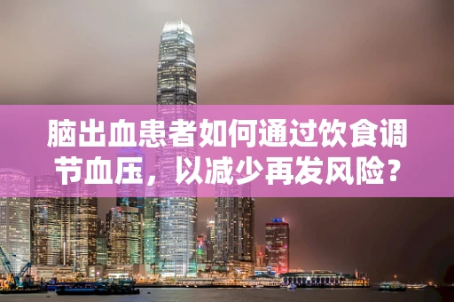脑出血患者如何通过饮食调节血压，以减少再发风险？