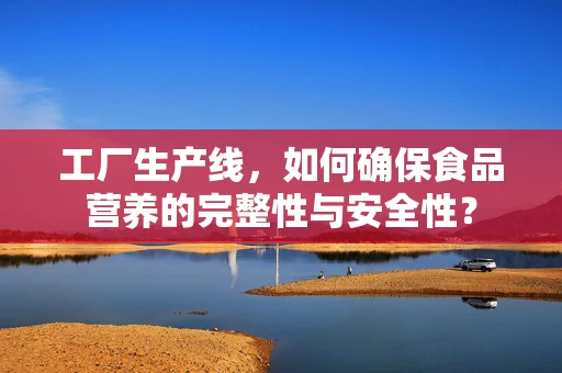 工厂生产线，如何确保食品营养的完整性与安全性？