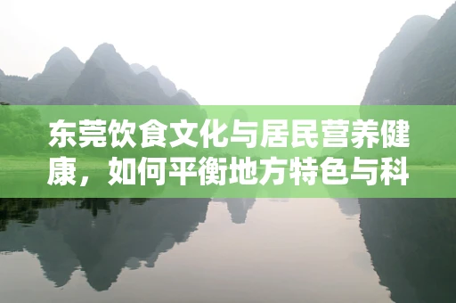 东莞饮食文化与居民营养健康，如何平衡地方特色与科学饮食？