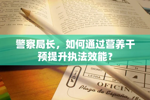 警察局长，如何通过营养干预提升执法效能？