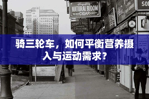 骑三轮车，如何平衡营养摄入与运动需求？