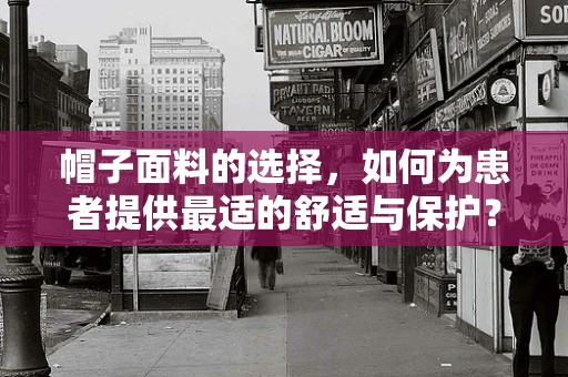 帽子面料的选择，如何为患者提供最适的舒适与保护？