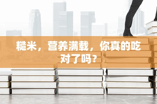 糙米，营养满载，你真的吃对了吗？