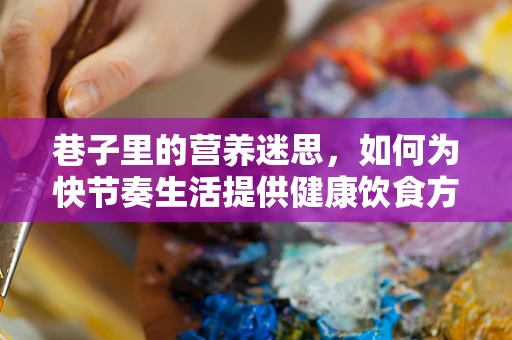 巷子里的营养迷思，如何为快节奏生活提供健康饮食方案？