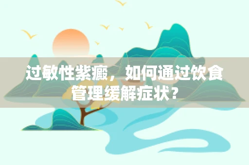过敏性紫癜，如何通过饮食管理缓解症状？