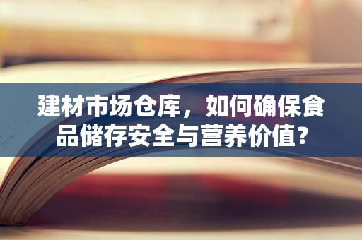 建材市场仓库，如何确保食品储存安全与营养价值？
