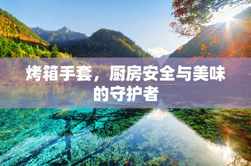 烤箱手套，厨房安全与美味的守护者
