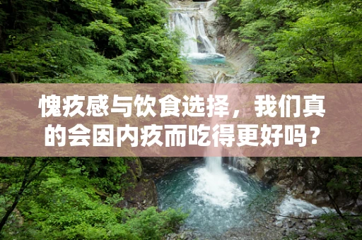 愧疚感与饮食选择，我们真的会因内疚而吃得更好吗？