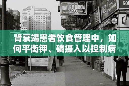 肾衰竭患者饮食管理中，如何平衡钾、磷摄入以控制病情？